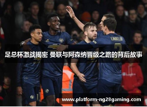 足总杯激战揭密 曼联与阿森纳晋级之路的背后故事