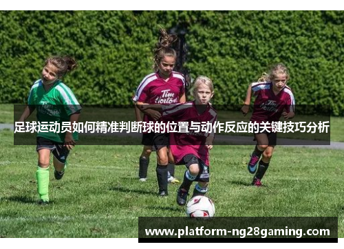 足球运动员如何精准判断球的位置与动作反应的关键技巧分析