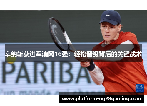 辛纳斩获进军澳网16强：轻松晋级背后的关键战术
