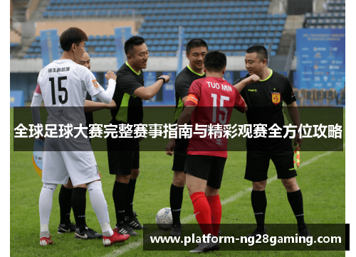 全球足球大赛完整赛事指南与精彩观赛全方位攻略 全球足球大赛完整赛事指南与精彩观赛全方位攻略