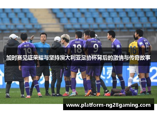 加时赛见证荣耀与坚持澳大利亚足协杯背后的激情与传奇故事