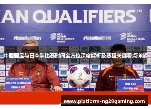 中国国足与日本队比赛时间全方位深度解析及赛程关键看点详解