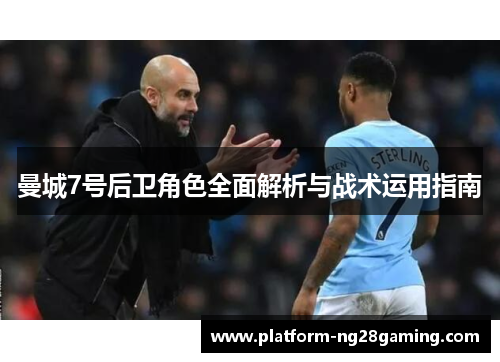 曼城7号后卫角色全面解析与战术运用指南 曼城7号后卫角色全面解析与战术运用指南