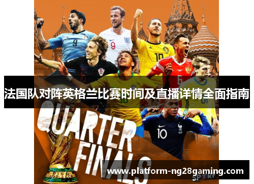 法国队对阵英格兰比赛时间及直播详情全面指南 法国队对阵英格兰比赛时间及直播详情全面指南