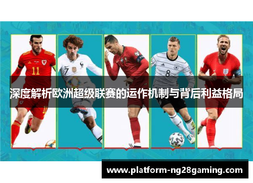 深度解析欧洲超级联赛的运作机制与背后利益格局