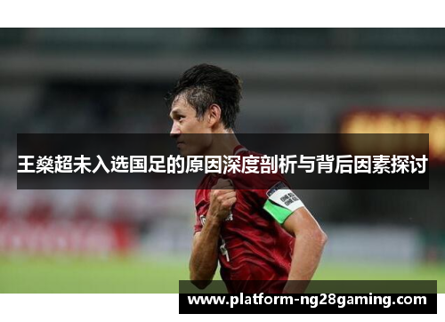 王燊超未入选国足的原因深度剖析与背后因素探讨