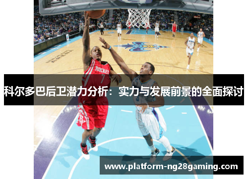 科尔多巴后卫潜力分析:实力与发展前景的全面探讨 科尔多巴后卫潜力分析:实力与发展前景的全面探讨