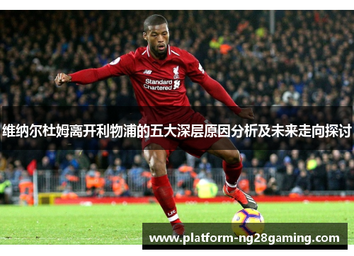 维纳尔杜姆离开利物浦的五大深层原因分析及未来走向探讨