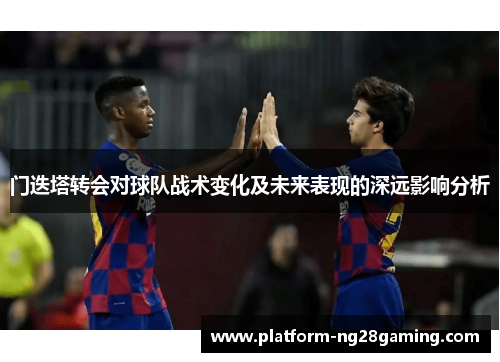 门迭塔转会对球队战术变化及未来表现的深远影响分析
