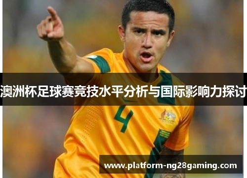 澳洲杯足球赛竞技水平分析与国际影响力探讨