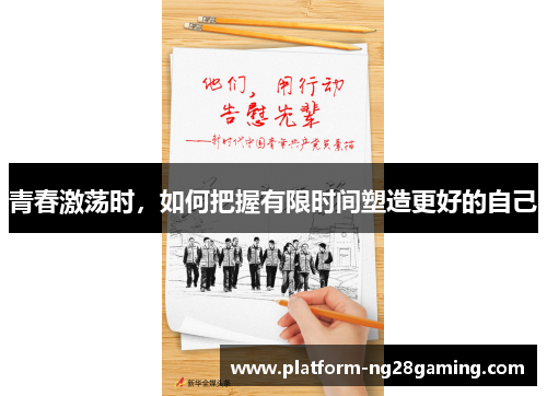 青春激荡时,如何把握有限时间塑造更好的自己 青春激荡时,如何把握有限时间塑造更好的自己
