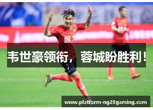 韦世豪领衔,蓉城盼胜利! 韦世豪领衔,蓉城盼胜利!