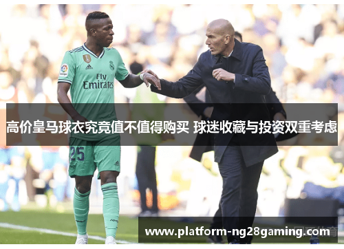高价皇马球衣究竟值不值得购买 球迷收藏与投资双重考虑