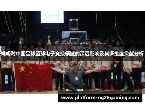 姚明对中国足球篮球电子竞技领域的深远影响及其多维度贡献分析