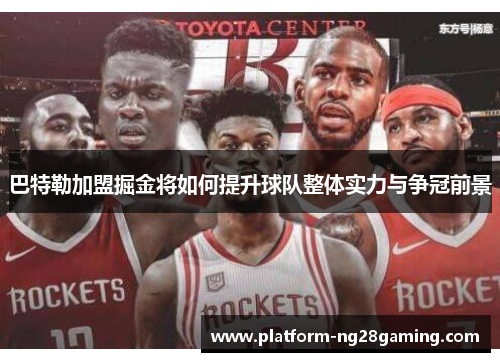 巴特勒加盟掘金将如何提升球队整体实力与争冠前景