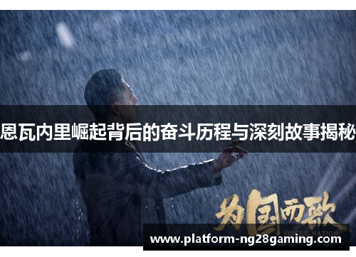 恩瓦内里崛起背后的奋斗历程与深刻故事揭秘 恩瓦内里崛起背后的奋斗历程与深刻故事揭秘