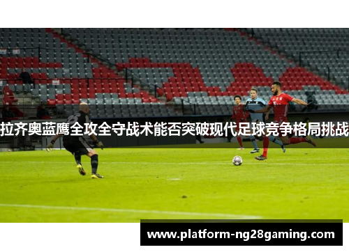 拉齐奥蓝鹰全攻全守战术能否突破现代足球竞争格局挑战