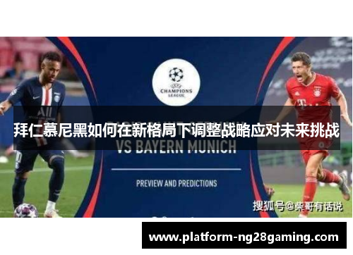 拜仁慕尼黑如何在新格局下调整战略应对未来挑战 拜仁慕尼黑如何在新格局下调整战略应对未来挑战