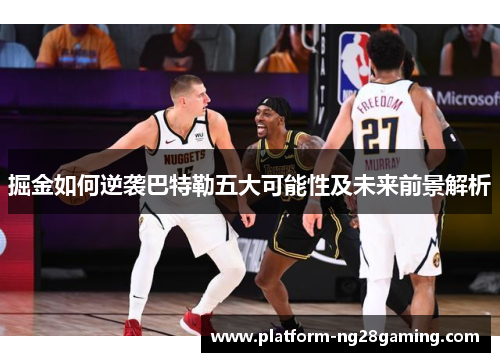 掘金如何逆袭巴特勒五大可能性及未来前景解析 掘金如何逆袭巴特勒五大可能性及未来前景解析