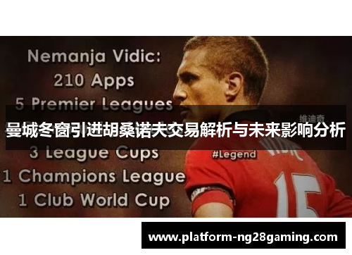 曼城冬窗引进胡桑诺夫交易解析与未来影响分析 曼城冬窗引进胡桑诺夫交易解析与未来影响分析