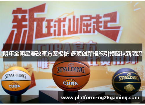 明年全明星赛改革方案揭秘 多项创新措施引领篮球新潮流 明年全明星赛改革方案揭秘 多项创新措施引领篮球新潮流