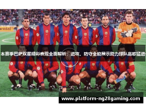本赛季巴萨双星精彩表现全面解析：进攻、防守全能展示助力球队高歌猛进