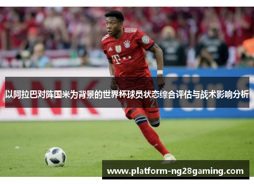 以阿拉巴对阵国米为背景的世界杯球员状态综合评估与战术影响分析