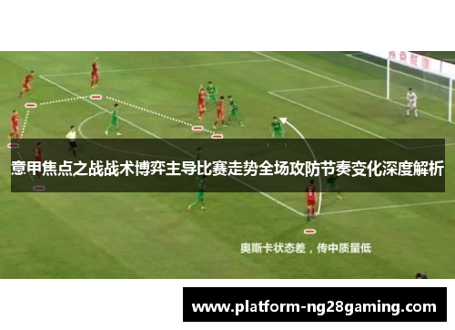 意甲焦点之战战术博弈主导比赛走势全场攻防节奏变化深度解析