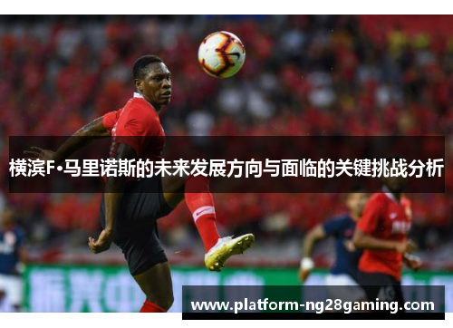 横滨F·马里诺斯的未来发展方向与面临的关键挑战分析 横滨F·马里诺斯的未来发展方向与面临的关键挑战分析
