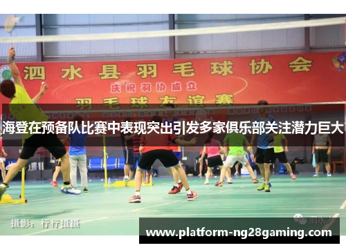 海登在预备队比赛中表现突出引发多家俱乐部关注潜力巨大 海登在预备队比赛中表现突出引发多家俱乐部关注潜力巨大