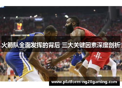 火箭队全面发挥的背后 三大关键因素深度剖析 火箭队全面发挥的背后 三大关键因素深度剖析