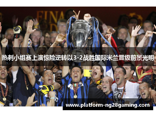热刺小组赛上演惊险逆转以3-2战胜国际米兰晋级前景光明