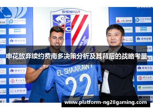 申花放弃续约费南多决策分析及其背后的战略考量 申花放弃续约费南多决策分析及其背后的战略考量