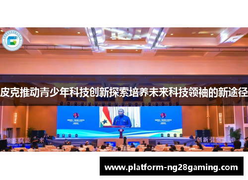 皮克推动青少年科技创新探索培养未来科技领袖的新途径