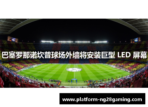 巴塞罗那诺坎普球场外墙将安装巨型 LED 屏幕
