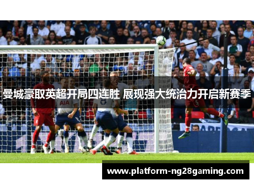 曼城豪取英超开局四连胜 展现强大统治力开启新赛季