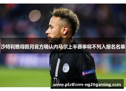 沙特利雅得新月官方确认内马尔上半赛季将不列入报名名单 沙特利雅得新月官方确认内马尔上半赛季将不列入报名名单