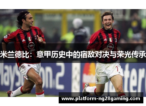 米兰德比：意甲历史中的宿敌对决与荣光传承
