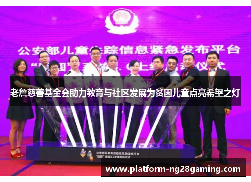 老詹慈善基金会助力教育与社区发展为贫困儿童点亮希望之灯 老詹慈善基金会助力教育与社区发展为贫困儿童点亮希望之灯