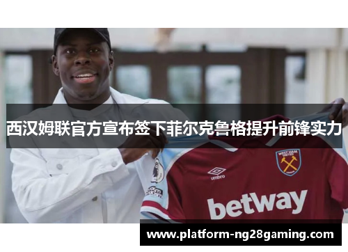 西汉姆联官方宣布签下菲尔克鲁格提升前锋实力