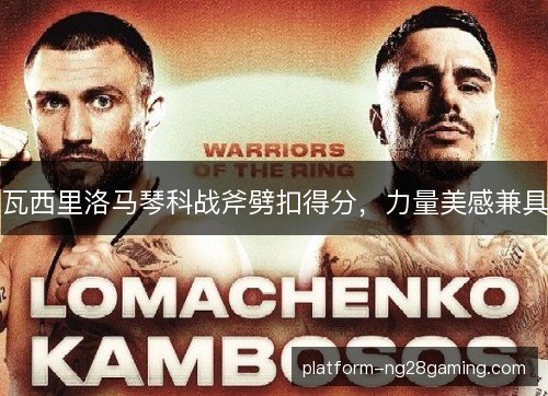 瓦西里洛马琴科战斧劈扣得分,力量美感兼具 瓦西里洛马琴科战斧劈扣得分,力量美感兼具